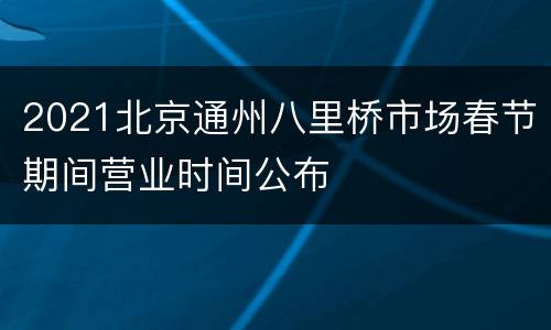 2021北京通州八里桥市场春节期间营业时间公布