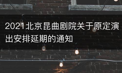 2021北京昆曲剧院关于原定演出安排延期的通知