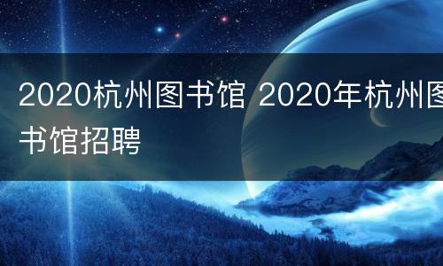 2020杭州图书馆 2020年杭州图书馆招聘