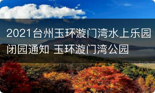 2021台州玉环漩门湾水上乐园闭园通知 玉环漩门湾公园