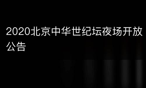 2020北京中华世纪坛夜场开放公告