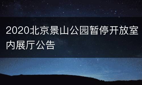 2020北京景山公园暂停开放室内展厅公告