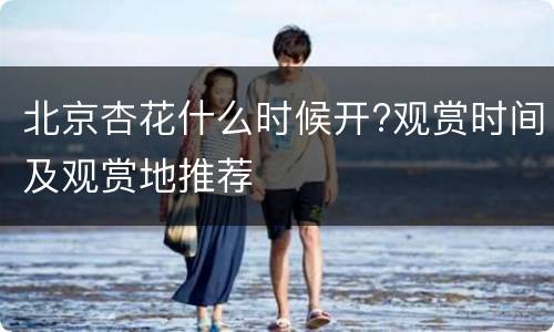 北京杏花什么时候开?观赏时间及观赏地推荐