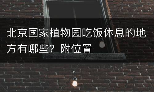 北京国家植物园吃饭休息的地方有哪些？附位置