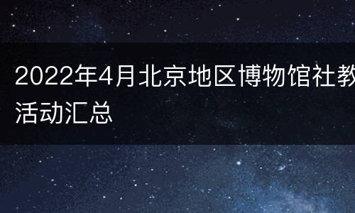 2022年4月北京地区博物馆社教活动汇总
