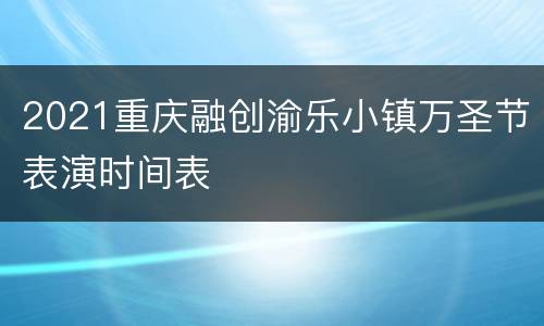 2021重庆融创渝乐小镇万圣节表演时间表
