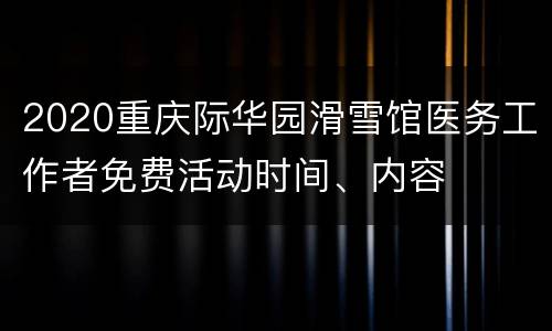 2020重庆际华园滑雪馆医务工作者免费活动时间、内容