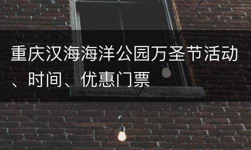 重庆汉海海洋公园万圣节活动、时间、优惠门票