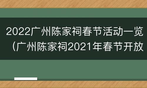 2022广州陈家祠春节活动一览（广州陈家祠2021年春节开放吗）