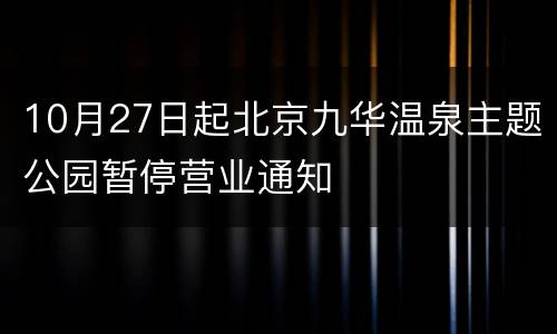 10月27日起北京九华温泉主题公园暂停营业通知