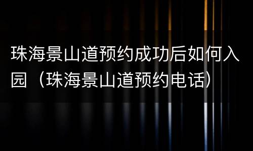 珠海景山道预约成功后如何入园（珠海景山道预约电话）