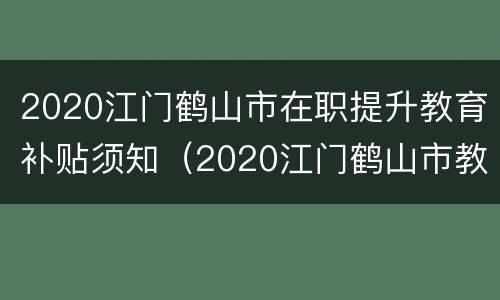 2020江门鹤山市在职提升教育补贴须知（2020江门鹤山市教师招聘）