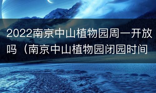 2022南京中山植物园周一开放吗（南京中山植物园闭园时间）