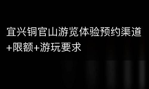 宜兴铜官山游览体验预约渠道+限额+游玩要求