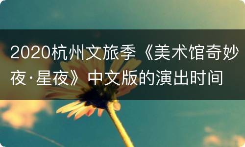 2020杭州文旅季《美术馆奇妙夜·星夜》中文版的演出时间