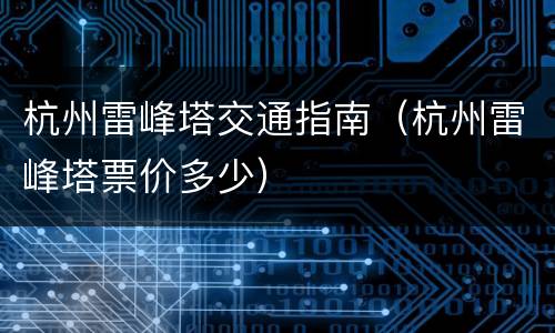 杭州雷峰塔交通指南（杭州雷峰塔票价多少）