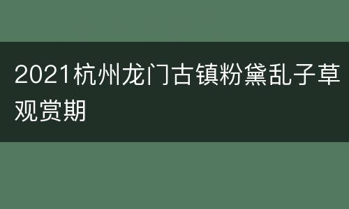 2021杭州龙门古镇粉黛乱子草观赏期