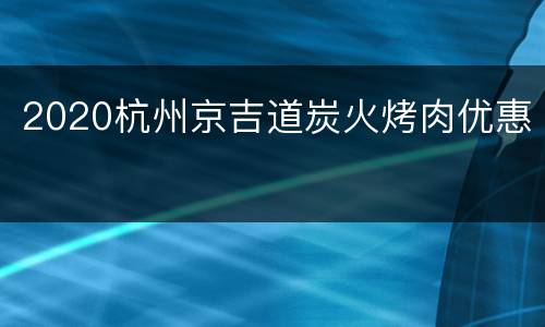 2020杭州京吉道炭火烤肉优惠