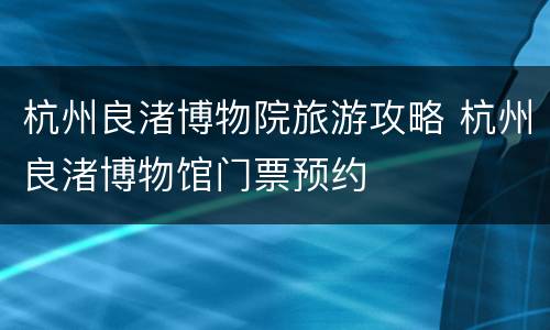 杭州良渚博物院旅游攻略 杭州良渚博物馆门票预约