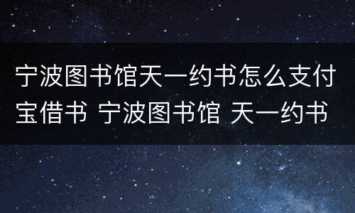 宁波图书馆天一约书怎么支付宝借书 宁波图书馆 天一约书