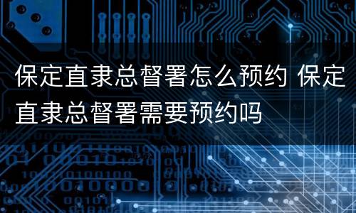 保定直隶总督署怎么预约 保定直隶总督署需要预约吗