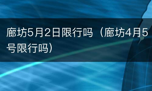 廊坊5月2日限行吗（廊坊4月5号限行吗）