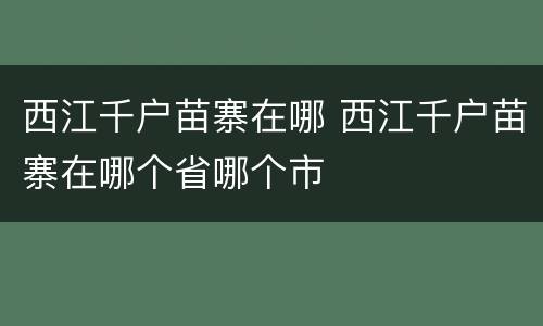 西江千户苗寨在哪 西江千户苗寨在哪个省哪个市