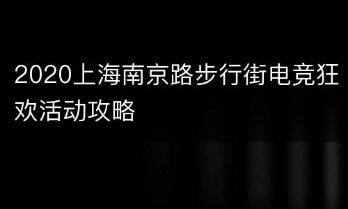 2020上海南京路步行街电竞狂欢活动攻略