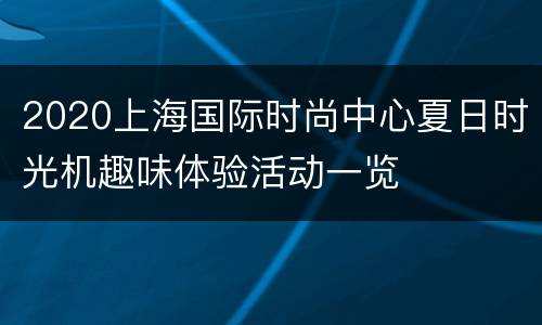 2020上海国际时尚中心夏日时光机趣味体验活动一览