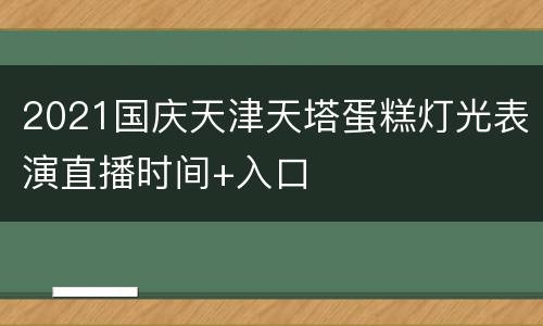 2021国庆天津天塔蛋糕灯光表演直播时间+入口