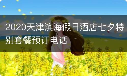 2020天津滨海假日酒店七夕特别套餐预订电话