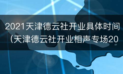 2021天津德云社开业具体时间（天津德云社开业相声专场2021）