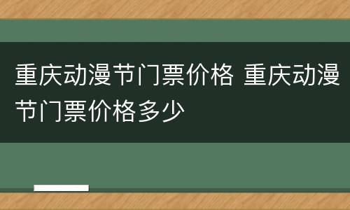 重庆动漫节门票价格 重庆动漫节门票价格多少