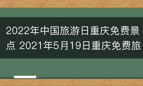 2022年中国旅游日重庆免费景点 2021年5月19日重庆免费旅游景点