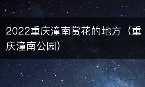 2022重庆潼南赏花的地方（重庆潼南公园）