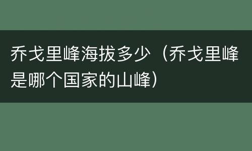 乔戈里峰海拔多少（乔戈里峰是哪个国家的山峰）