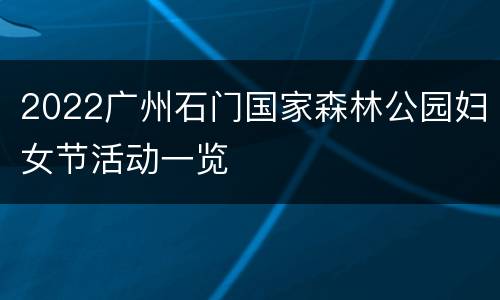 2022广州石门国家森林公园妇女节活动一览