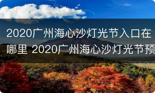 2020广州海心沙灯光节入口在哪里 2020广州海心沙灯光节预约