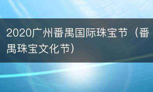 2020广州番禺国际珠宝节（番禺珠宝文化节）