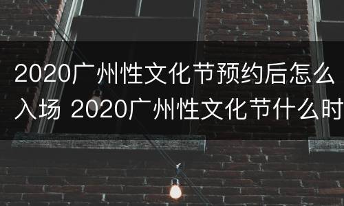 2020广州性文化节预约后怎么入场 2020广州性文化节什么时间举办