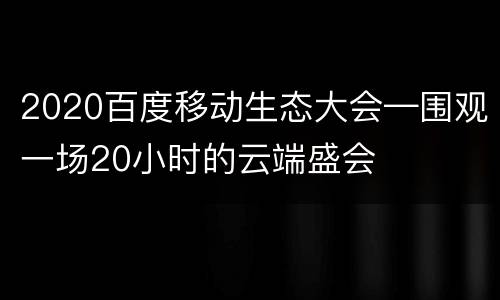 2020百度移动生态大会—围观一场20小时的云端盛会