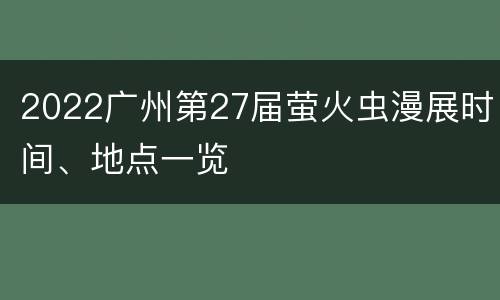 2022广州第27届萤火虫漫展时间、地点一览