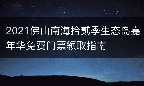 2021佛山南海拾贰季生态岛嘉年华免费门票领取指南