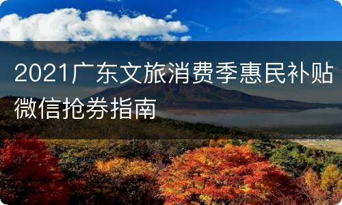 2021广东文旅消费季惠民补贴微信抢券指南