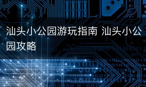 汕头小公园游玩指南 汕头小公园攻略