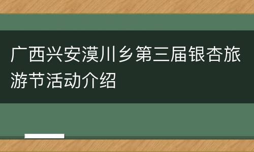 广西兴安漠川乡第三届银杏旅游节活动介绍