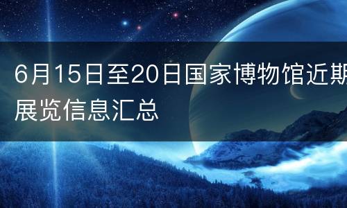 6月15日至20日国家博物馆近期展览信息汇总