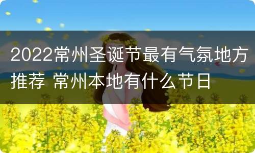 2022常州圣诞节最有气氛地方推荐 常州本地有什么节日