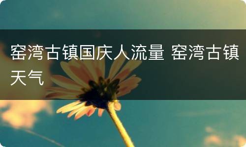窑湾古镇国庆人流量 窑湾古镇天气