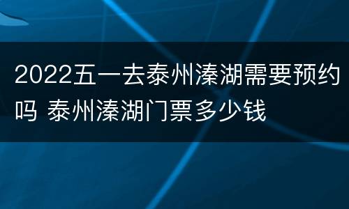 2022五一去泰州溱湖需要预约吗 泰州溱湖门票多少钱